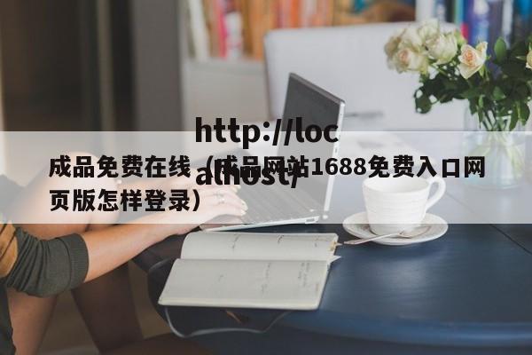 成品免费在线（成品网站1688免费入口网页版怎样登录）