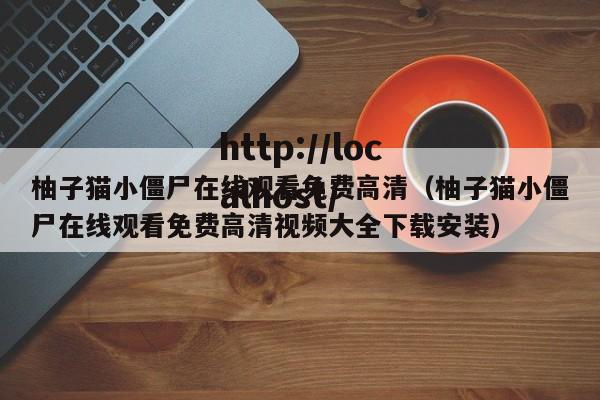 柚子猫小僵尸在线观看免费高清（柚子猫小僵尸在线观看免费高清视频大全下载安装）