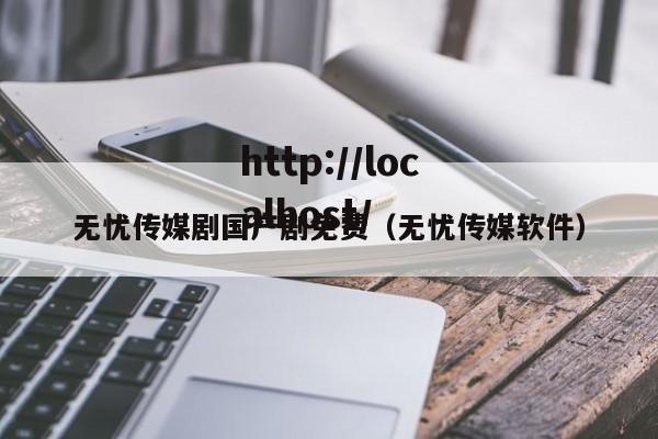无忧传媒剧国产剧免费（无忧传媒软件）