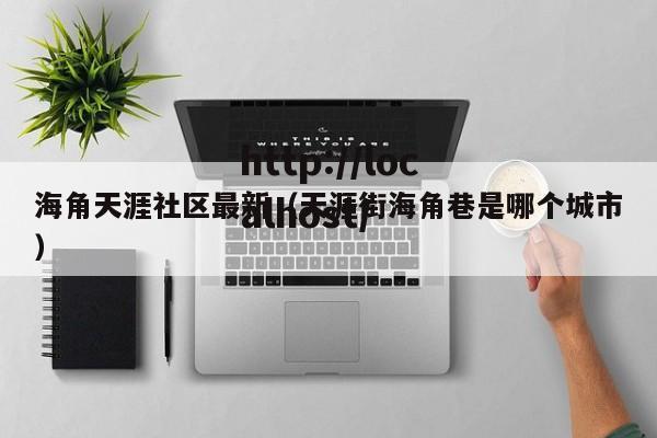 海角天涯社区最新（天涯街海角巷是哪个城市）