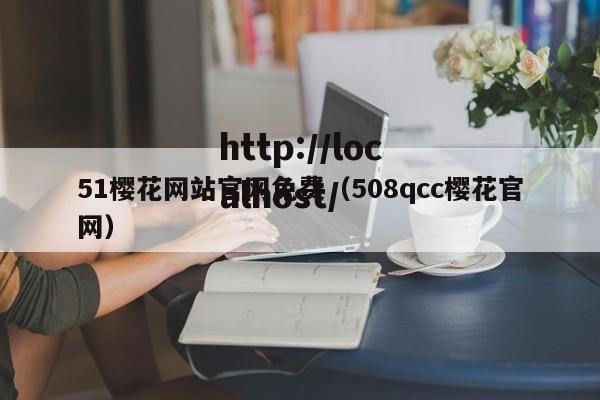 51樱花网站官网免费（508qcc樱花官网）
